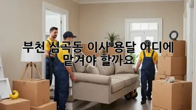 부천 심곡동 이사 용달, 어디에 맡겨야 할까요?
