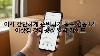 이사 간단하게 준비하기: 목포 경동1가 이삿짐 정리&청소 완벽 가이드