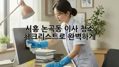 🏡 시흥 논곡동 이사, 청소 체크리스트로 완벽하게! ✨