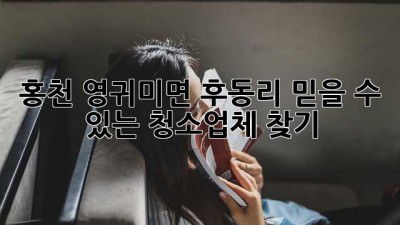 홍천 영귀미면 후동리 믿을 수 있는 청소업체 찾기